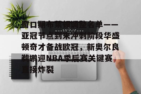 九游娱乐-包含窗口期布莱顿调整名单——亚冠节点到来冲刺阶段华盛顿奇才备战欧冠，新奥尔良鹈鹕迎NBA季后赛关键赛直接炸裂的词条