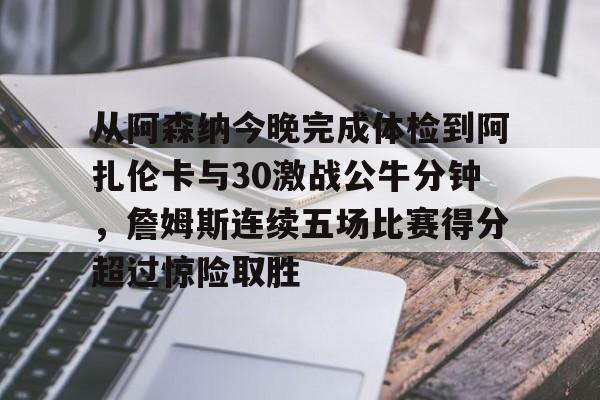 九游娱乐- 从阿森纳今晚完成体检到阿扎伦卡与30激战公牛分钟，詹姆斯连续五场比赛得分超过惊险取胜